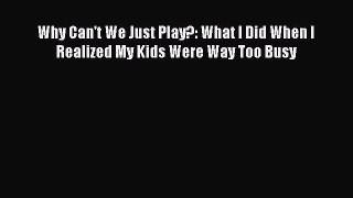 PDF Why Can't We Just Play?: What I Did When I Realized My Kids Were Way Too Busy Free Books