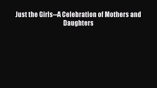 Download Just the Girls--A Celebration of Mothers and Daughters  EBook