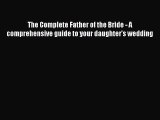 PDF The Complete Father of the Bride - A comprehensive guide to your daughter's wedding  Read