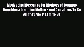 PDF Motivating Messages for Mothers of Teenage Daughters: Inspiring Mothers and Daughters To
