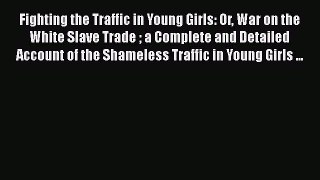Download Fighting the Traffic in Young Girls: Or War on the White Slave Trade  a Complete and