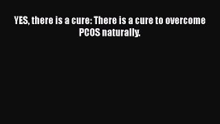 Download YES there is a cure: There is a cure to overcome PCOS naturally. Free Books