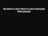 Download YES there is a cure: There is a cure to overcome PCOS naturally. Free Books