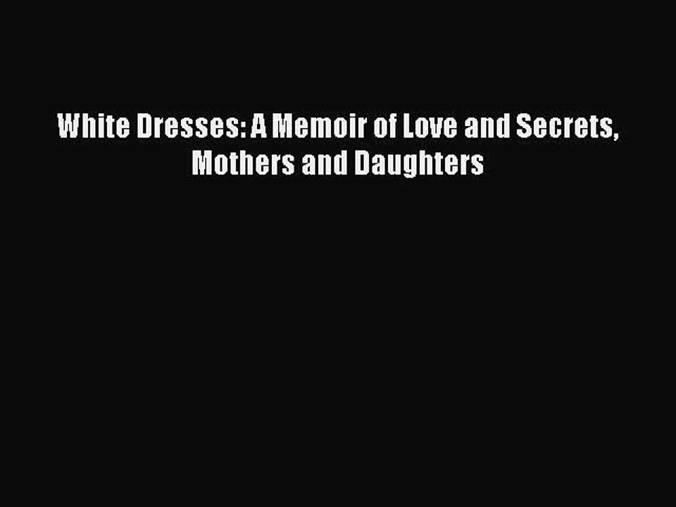 Download White Dresses: A Memoir of Love and Secrets Mothers and Daughters  Read Online