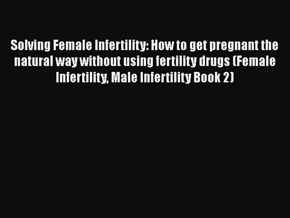 Download Solving Female Infertility: How to get pregnant the natural way without using fertility