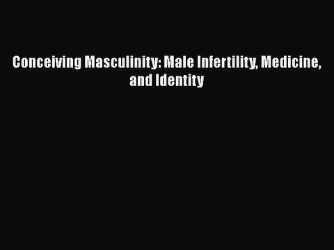 PDF Conceiving Masculinity: Male Infertility Medicine and Identity EBook