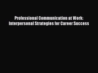 Read Professional Communication at Work: Interpersonal Strategies for Career Success Ebook