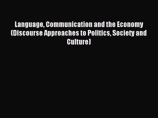 Read Language Communication and the Economy (Discourse Approaches to Politics Society and Culture)