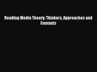 Read Reading Media Theory: Thinkers Approaches and Contexts Ebook Free