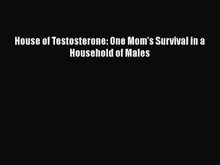 Download House of Testosterone: One Mom's Survival in a Household of Males Free Books