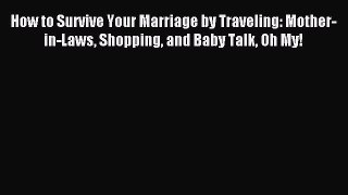 Read How to Survive Your Marriage by Traveling: Mother-in-Laws Shopping and Baby Talk Oh My!