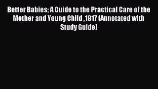 Read Better Babies A Guide to the Practical Care of the Mother and Young Child 1917 (Annotated