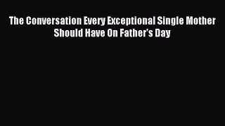 Read The Conversation Every Exceptional Single Mother Should Have On Father's Day Ebook Free