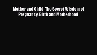 Download Mother and Child: The Secret Wisdom of Pregnancy Birth and Motherhood PDF Free