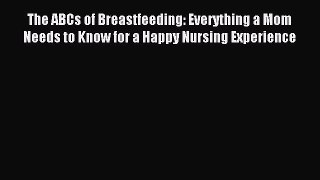 Read The ABCs of Breastfeeding: Everything a Mom Needs to Know for a Happy Nursing Experience