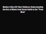 Download Mothers Who Kill Their Children: Understanding the Acts of Moms from Susan Smith to