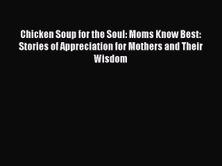 Read Chicken Soup for the Soul: Moms Know Best: Stories of Appreciation for Mothers and Their