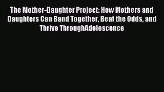 Read The Mother-Daughter Project: How Mothers and Daughters Can Band Together Beat the Odds