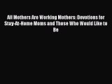 Read All Mothers Are Working Mothers: Devotions for Stay-At-Home Moms and Those Who Would Like
