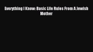Download Everything I Know: Basic Life Rules From A Jewish Mother Ebook Free