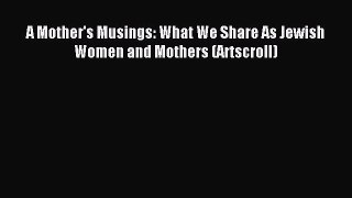 Read A Mother's Musings: What We Share As Jewish Women and Mothers (Artscroll) Ebook Free