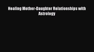 Read Healing Mother-Daughter Relationships with Astrology PDF Free