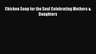 Read Chicken Soup for the Soul Celebrating Mothers & Daughters Ebook Online