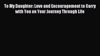 Read To My Daughter: Love and Encouragement to Carry with You on Your Journey Through Life