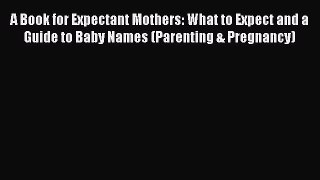 Read A Book for Expectant Mothers: What to Expect and a Guide to Baby Names (Parenting & Pregnancy)