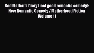 Read Bad Mother's Diary (feel good romantic comedy): New Romantic Comedy / Motherhood Fiction