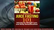 FREE DOWNLOAD  Juice Fasting 101 Juicing for Weight Loss and Body Detoxification  FREE BOOOK ONLINE