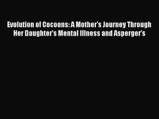 Read Evolution of Cocoons: A Mother's Journey Through Her Daughter's Mental Illness and Asperger's