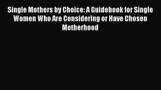 Read Single Mothers by Choice: A Guidebook for Single Women Who Are Considering or Have Chosen
