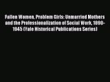 Read Fallen Women Problem Girls: Unmarried Mothers and the Professionalization of Social Work