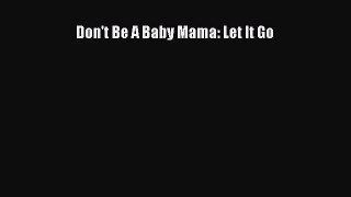 Read Don't Be A Baby Mama: Let It Go Ebook Free