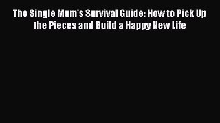 Read The Single Mum's Survival Guide: How to Pick Up the Pieces and Build a Happy New Life