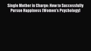 Read Single Mother in Charge: How to Successfully Pursue Happiness (Women's Psychology) Ebook