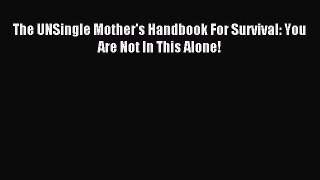 Read The UNSingle Mother's Handbook For Survival: You Are Not In This Alone! Ebook Free