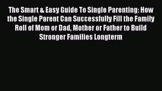 Read The Smart & Easy Guide To Single Parenting: How the Single Parent Can Successfully Fill
