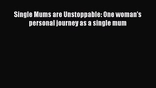 Read Single Mums are Unstoppable: One woman's personal journey as a single mum Ebook Free