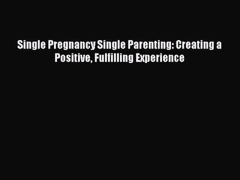 Read Single Pregnancy Single Parenting: Creating a Positive Fulfilling Experience Ebook Free