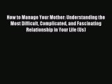 Read How to Manage Your Mother: Understanding the Most Difficult Complicated and Fascinating