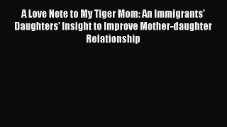 Download A Love Note to My Tiger Mom: An Immigrants' Daughters' Insight to Improve Mother-daughter