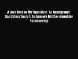 Download A Love Note to My Tiger Mom: An Immigrants' Daughters' Insight to Improve Mother-daughter