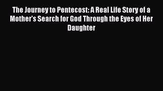 Read The Journey to Pentecost: A Real Life Story of a Mother's Search for God Through the Eyes