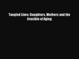 Read Tangled Lives: Daughters Mothers and the Crucible of Aging Ebook Free