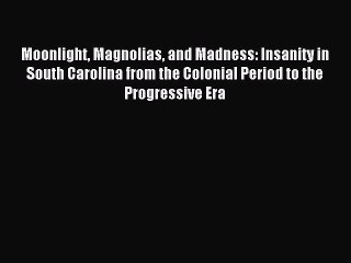 [Read PDF] Moonlight Magnolias and Madness: Insanity in South Carolina from the Colonial Period