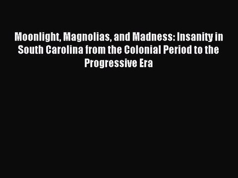 [Read PDF] Moonlight Magnolias and Madness: Insanity in South Carolina from the Colonial Period