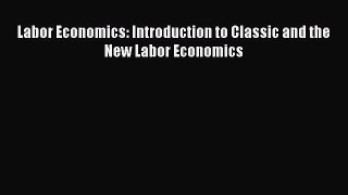 Download Labor Economics: Introduction to Classic and the New Labor Economics PDF Online