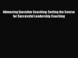 Download Advancing Executive Coaching: Setting the Course for Successful Leadership Coaching